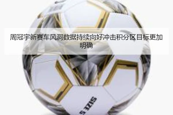 周冠宇新赛车风洞数据持续向好冲击积分区目标更加明确